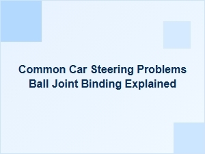 Common Car Steering Problems: Ball Joint Binding Explained