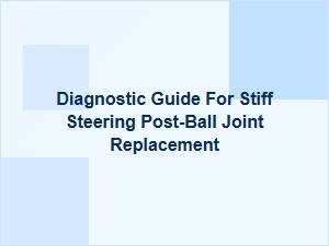 Diagnostic Guide for Post Ball Joint Replacement Steering Issues